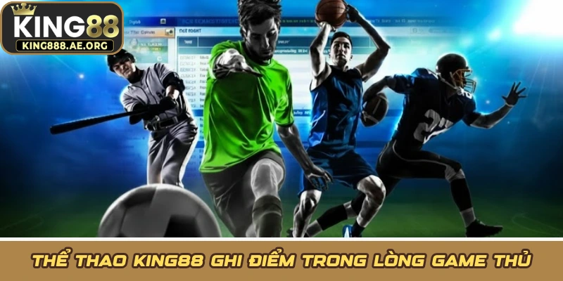 Thể thao KING88 ghi điểm trong lòng game thủ Thể thao KING88 ghi điểm trong lòng game thủ