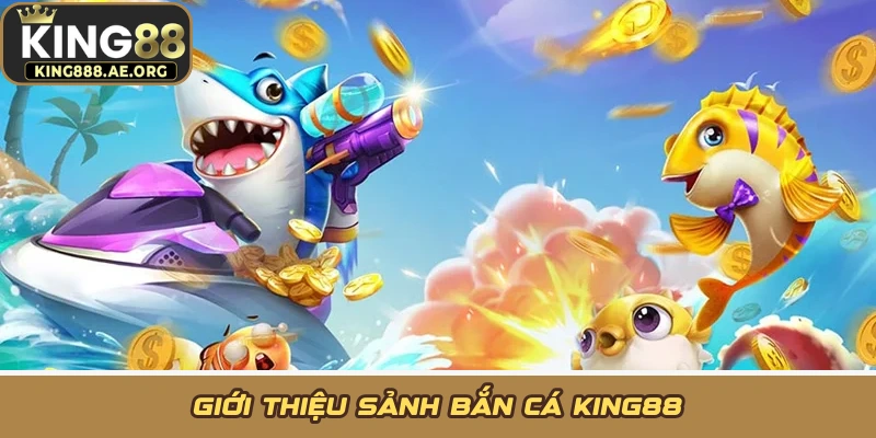 Giới thiệu sảnh bắn cá KING88